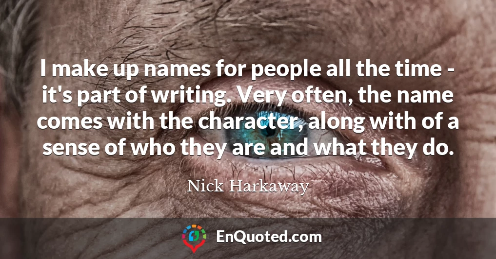 I make up names for people all the time - it's part of writing. Very often, the name comes with the character, along with of a sense of who they are and what they do.