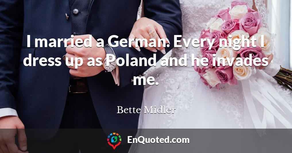 I married a German. Every night I dress up as Poland and he invades me.