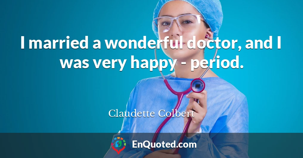 I married a wonderful doctor, and I was very happy - period.