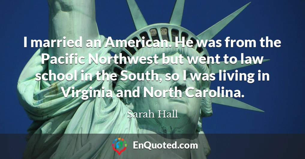 I married an American. He was from the Pacific Northwest but went to law school in the South, so I was living in Virginia and North Carolina.