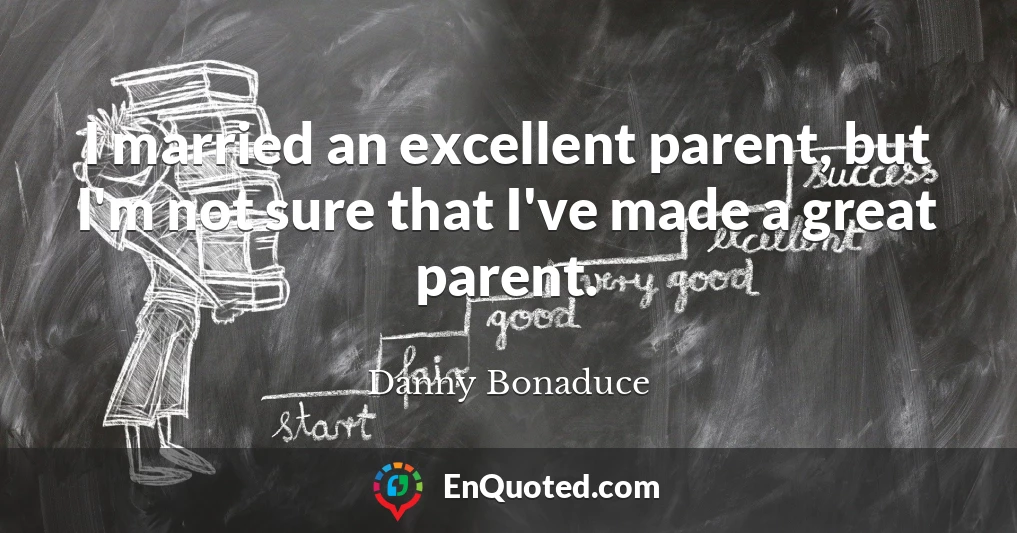 I married an excellent parent, but I'm not sure that I've made a great parent.