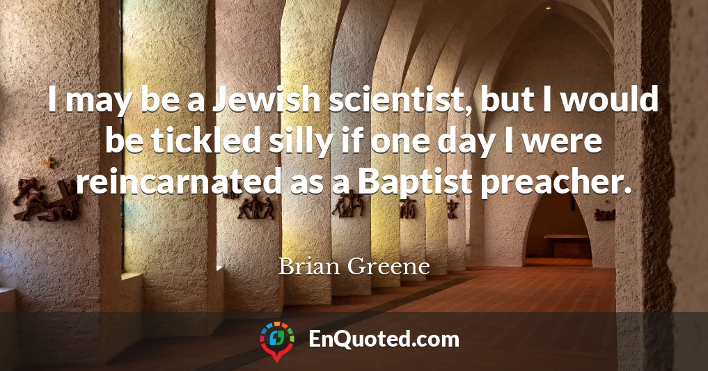 I may be a Jewish scientist, but I would be tickled silly if one day I were reincarnated as a Baptist preacher.