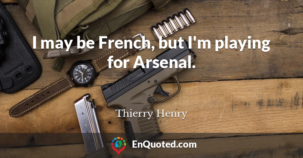 I may be French, but I'm playing for Arsenal.