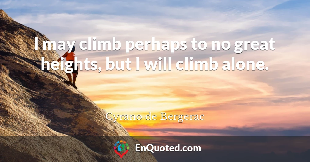 I may climb perhaps to no great heights, but I will climb alone.