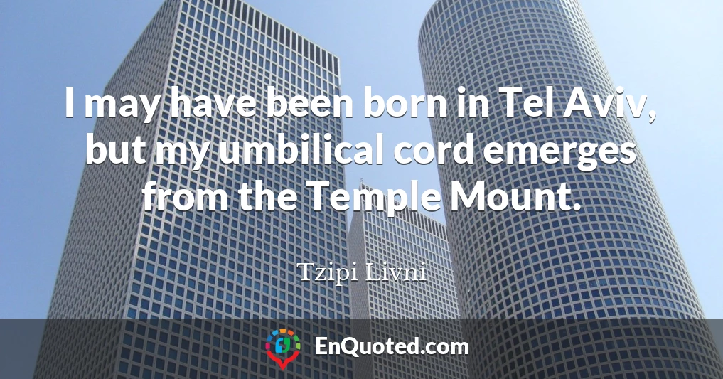 I may have been born in Tel Aviv, but my umbilical cord emerges from the Temple Mount.