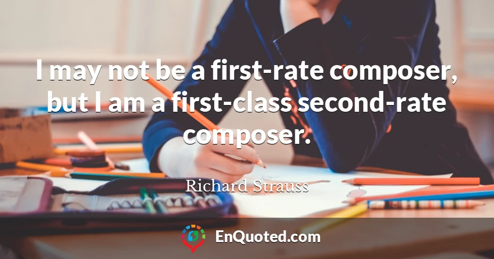 I may not be a first-rate composer, but I am a first-class second-rate composer.