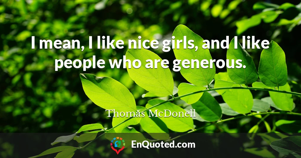 I mean, I like nice girls, and I like people who are generous.