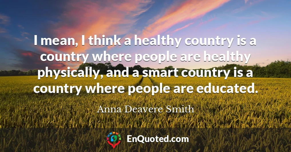 I mean, I think a healthy country is a country where people are healthy physically, and a smart country is a country where people are educated.