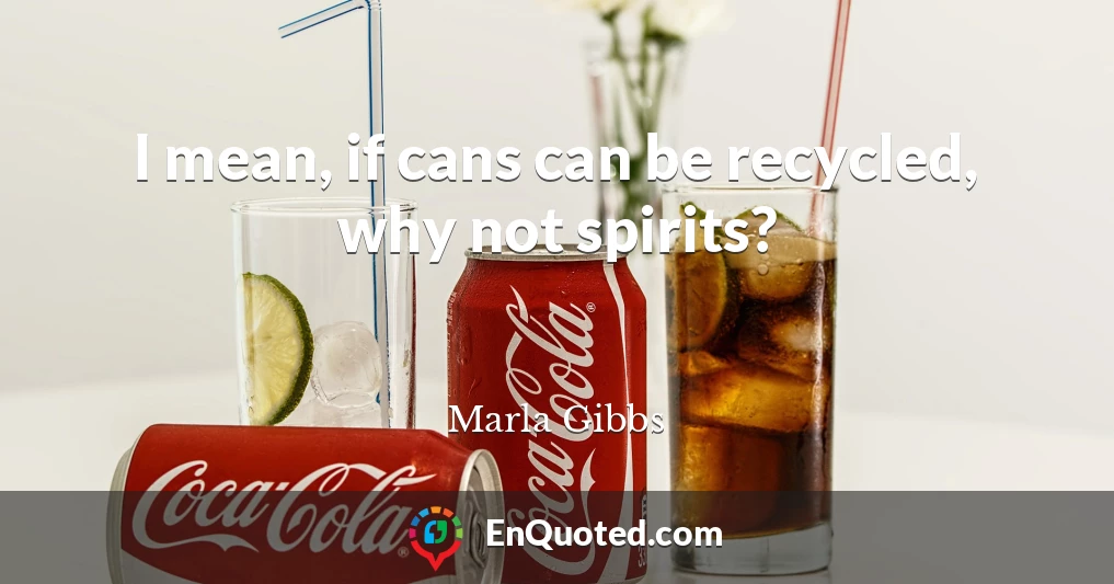 I mean, if cans can be recycled, why not spirits?