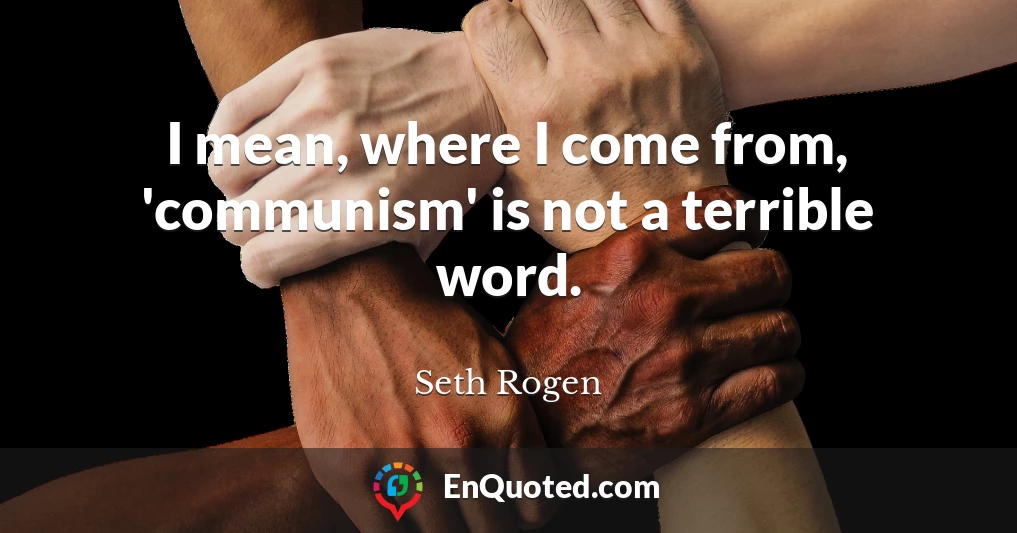 I mean, where I come from, 'communism' is not a terrible word.