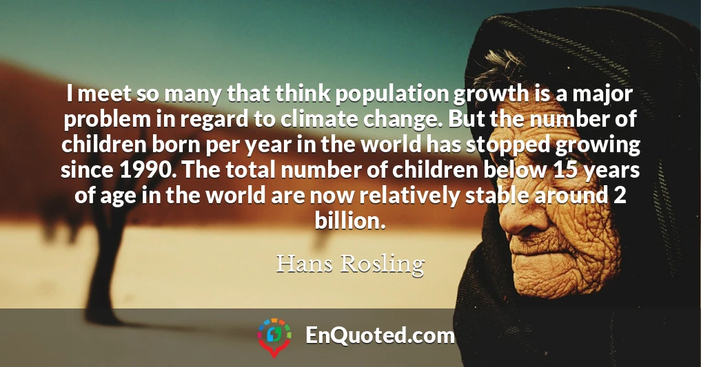 I meet so many that think population growth is a major problem in regard to climate change. But the number of children born per year in the world has stopped growing since 1990. The total number of children below 15 years of age in the world are now relatively stable around 2 billion.