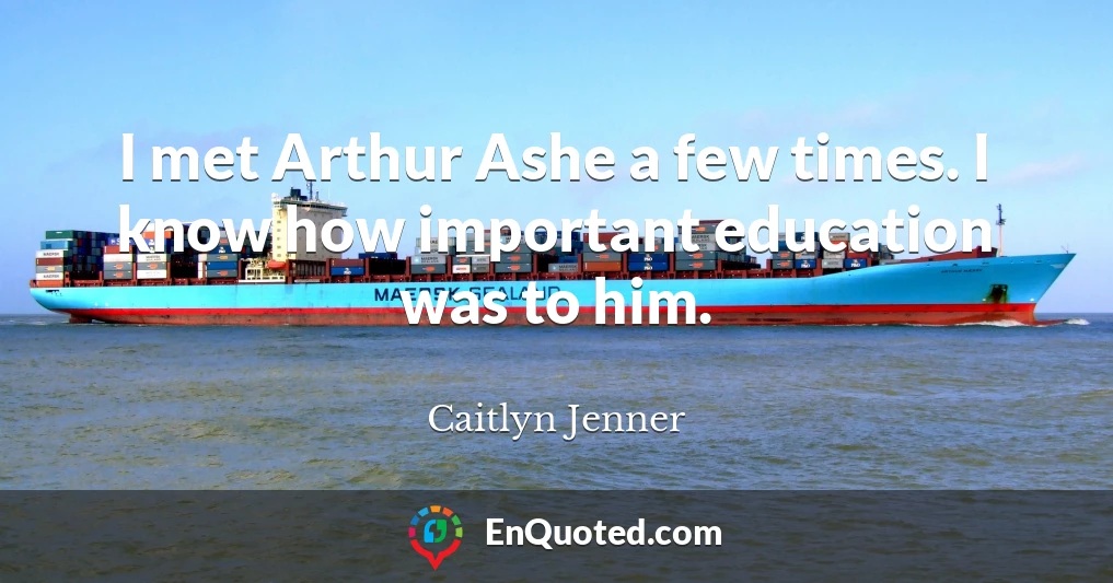 I met Arthur Ashe a few times. I know how important education was to him.