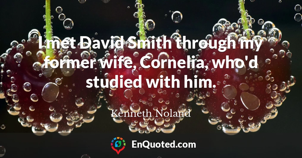I met David Smith through my former wife, Cornelia, who'd studied with him.