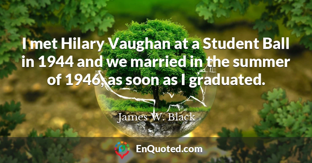 I met Hilary Vaughan at a Student Ball in 1944 and we married in the summer of 1946, as soon as I graduated.