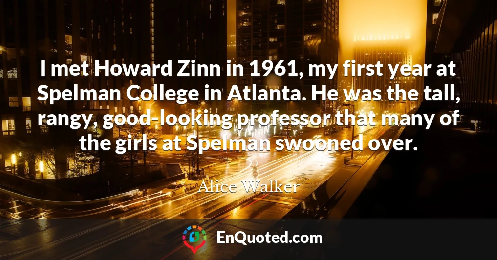I met Howard Zinn in 1961, my first year at Spelman College in Atlanta. He was the tall, rangy, good-looking professor that many of the girls at Spelman swooned over.
