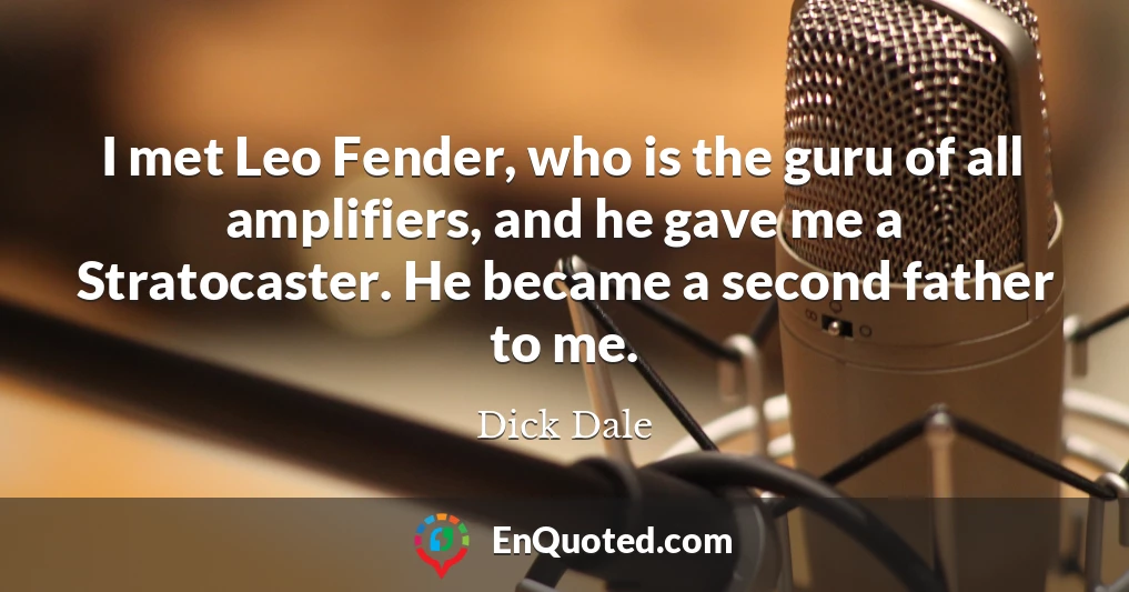 I met Leo Fender, who is the guru of all amplifiers, and he gave me a Stratocaster. He became a second father to me.
