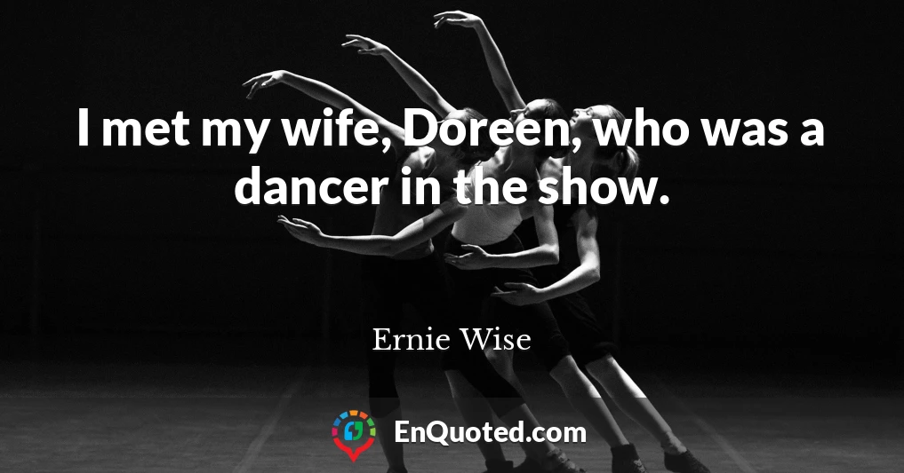 I met my wife, Doreen, who was a dancer in the show.
