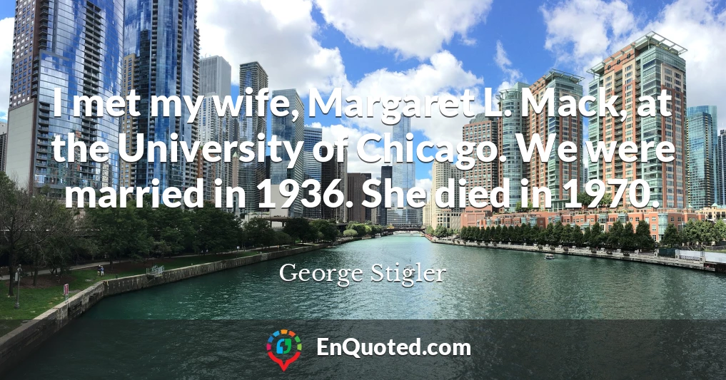 I met my wife, Margaret L. Mack, at the University of Chicago. We were married in 1936. She died in 1970.