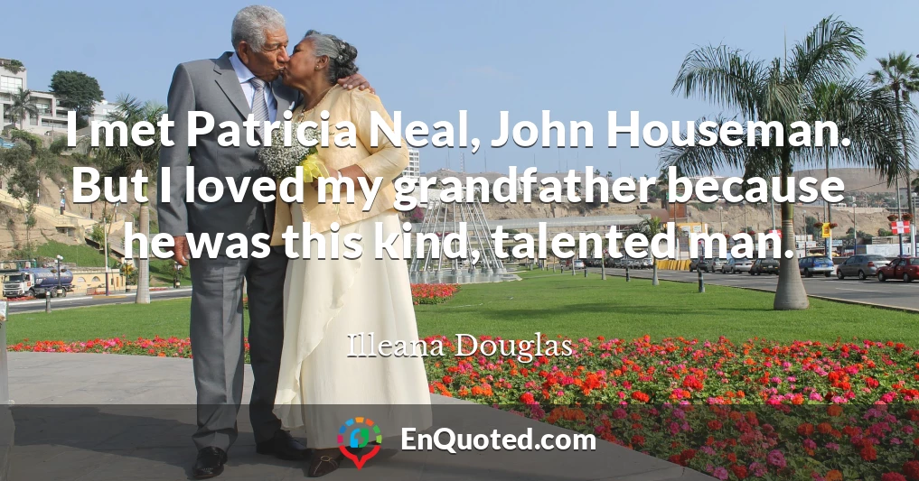 I met Patricia Neal, John Houseman. But I loved my grandfather because he was this kind, talented man.