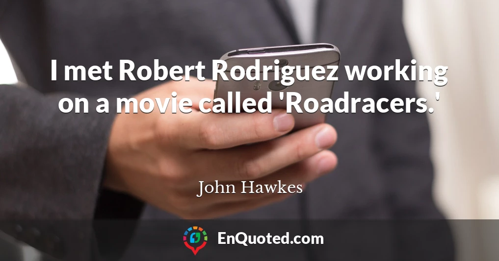 I met Robert Rodriguez working on a movie called 'Roadracers.'