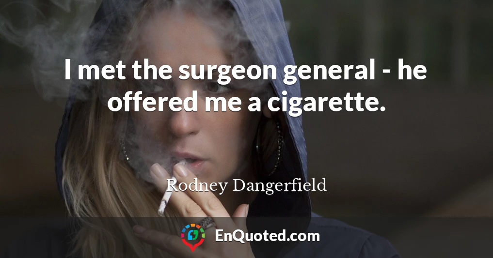 I met the surgeon general - he offered me a cigarette.