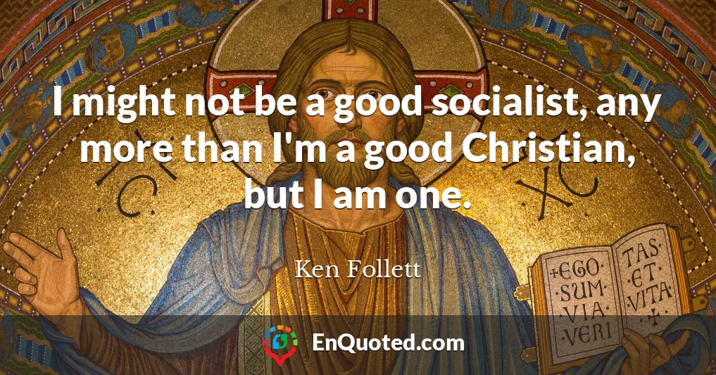 I might not be a good socialist, any more than I'm a good Christian, but I am one.