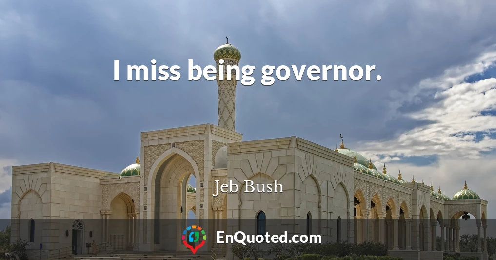 I miss being governor.