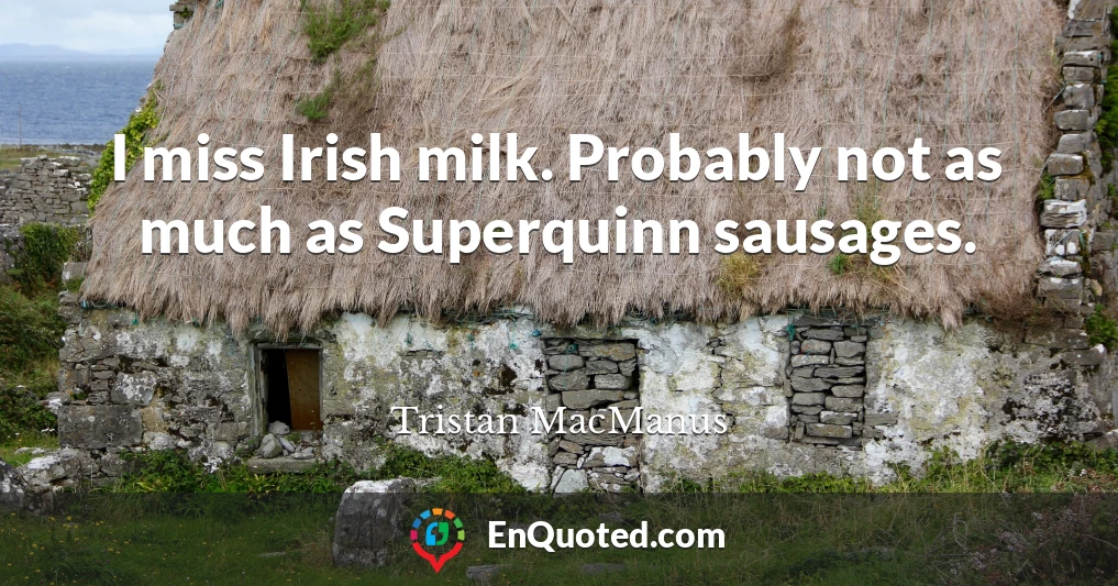 I miss Irish milk. Probably not as much as Superquinn sausages.