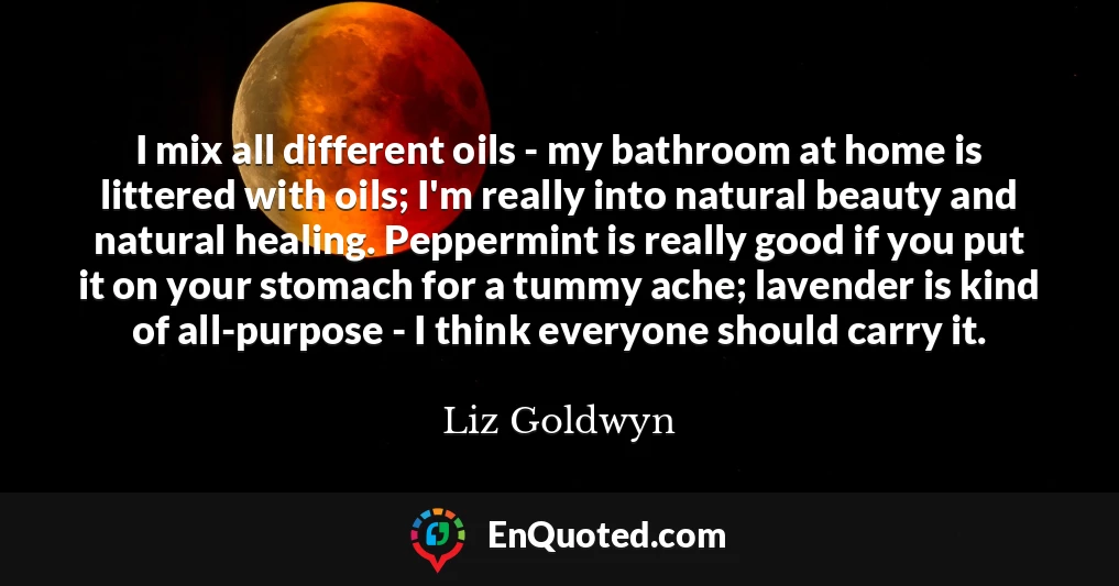 I mix all different oils - my bathroom at home is littered with oils; I'm really into natural beauty and natural healing. Peppermint is really good if you put it on your stomach for a tummy ache; lavender is kind of all-purpose - I think everyone should carry it.
