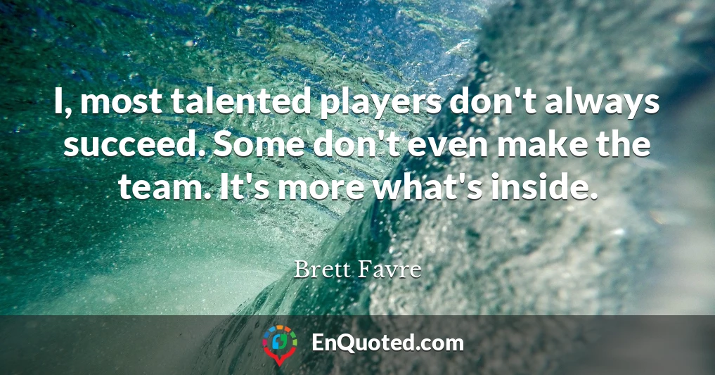 I, most talented players don't always succeed. Some don't even make the team. It's more what's inside.