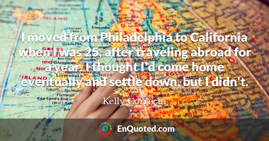 I moved from Philadelphia to California when I was 25, after traveling abroad for a year. I thought I'd come home eventually and settle down, but I didn't.