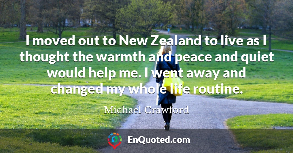 I moved out to New Zealand to live as I thought the warmth and peace and quiet would help me. I went away and changed my whole life routine.