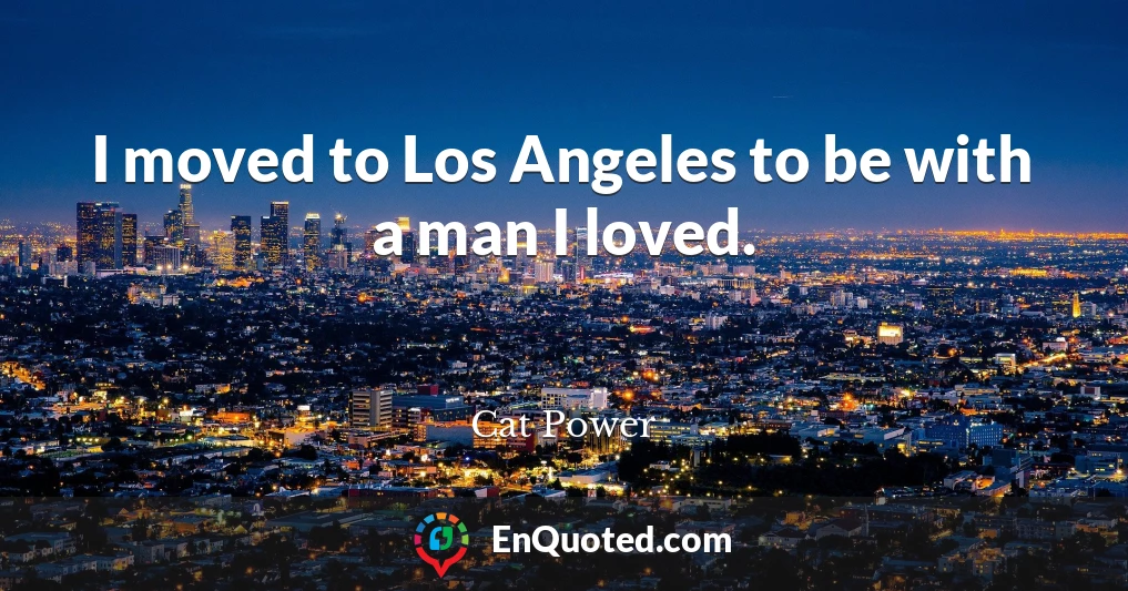 I moved to Los Angeles to be with a man I loved.