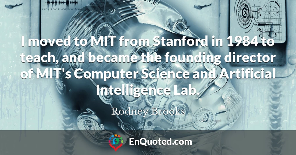 I moved to MIT from Stanford in 1984 to teach, and became the founding director of MIT's Computer Science and Artificial Intelligence Lab.