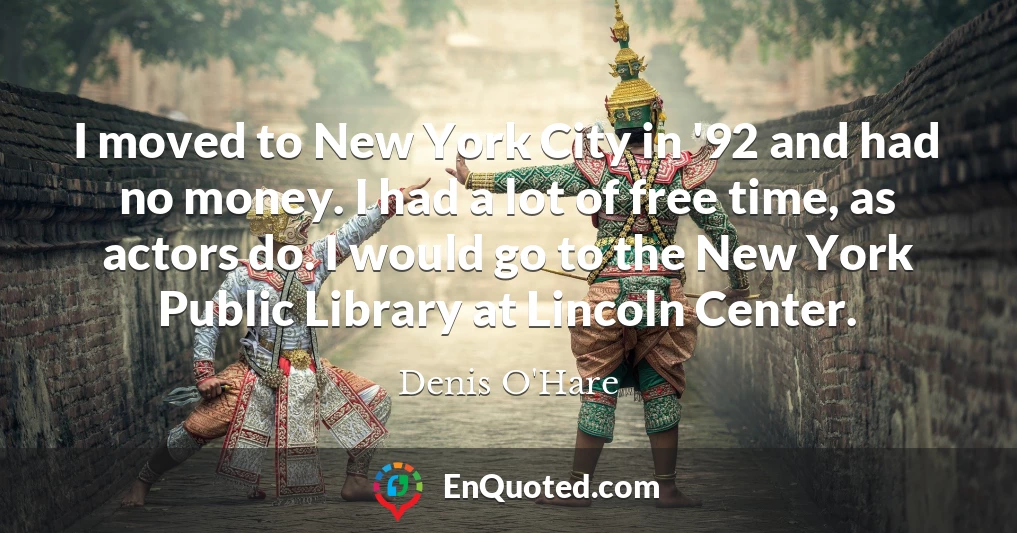 I moved to New York City in '92 and had no money. I had a lot of free time, as actors do. I would go to the New York Public Library at Lincoln Center.