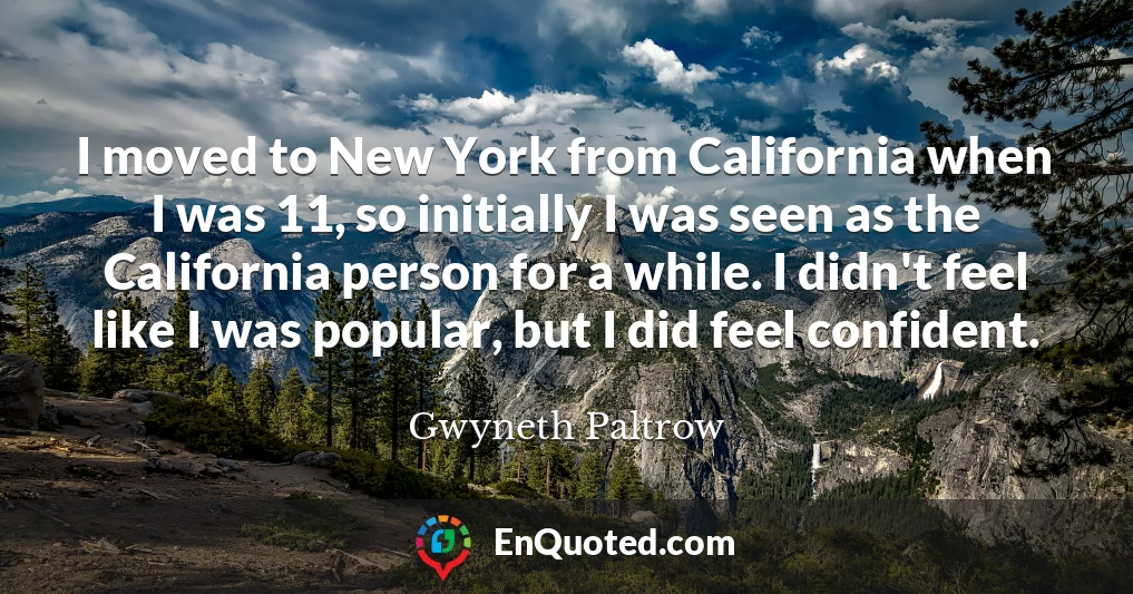 I moved to New York from California when I was 11, so initially I was seen as the California person for a while. I didn't feel like I was popular, but I did feel confident.