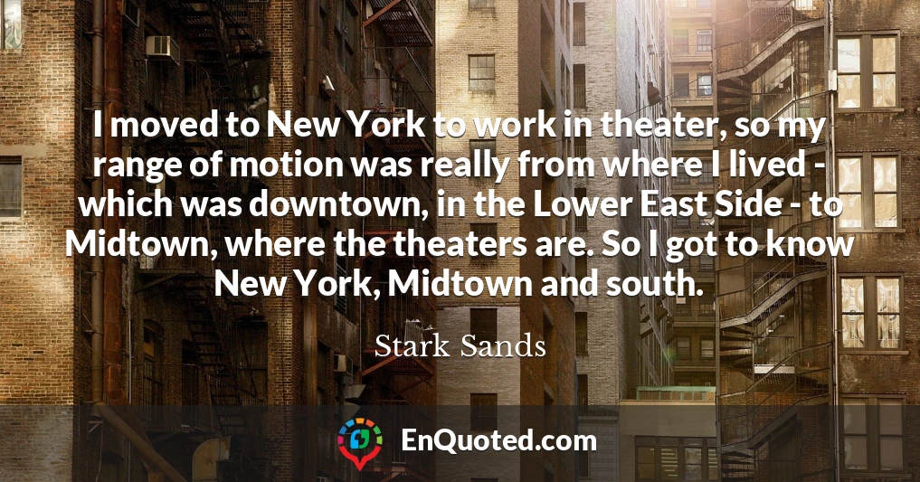 I moved to New York to work in theater, so my range of motion was really from where I lived - which was downtown, in the Lower East Side - to Midtown, where the theaters are. So I got to know New York, Midtown and south.