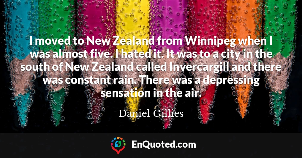 I moved to New Zealand from Winnipeg when I was almost five. I hated it. It was to a city in the south of New Zealand called Invercargill and there was constant rain. There was a depressing sensation in the air.