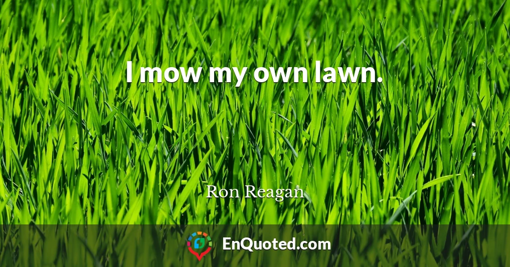 I mow my own lawn.