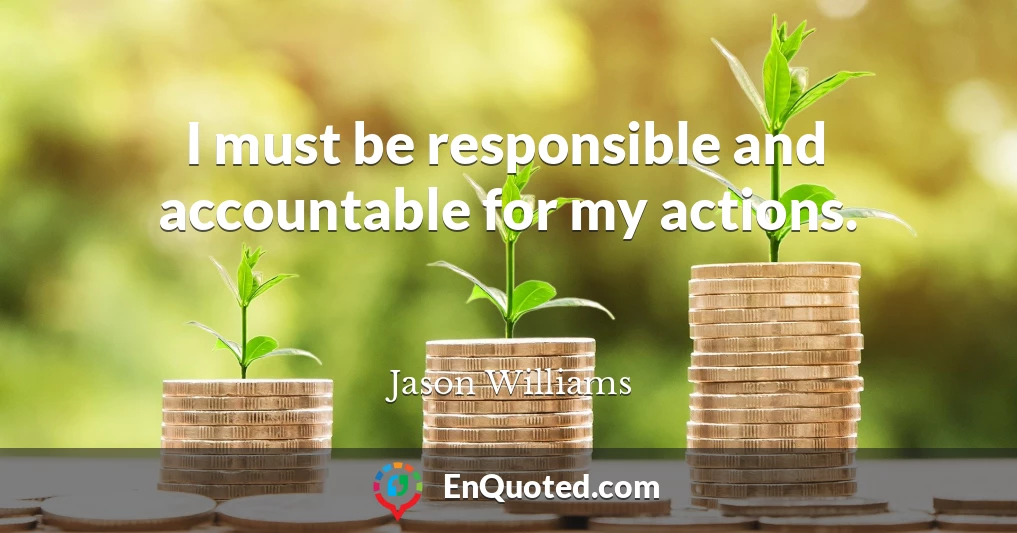 I must be responsible and accountable for my actions.