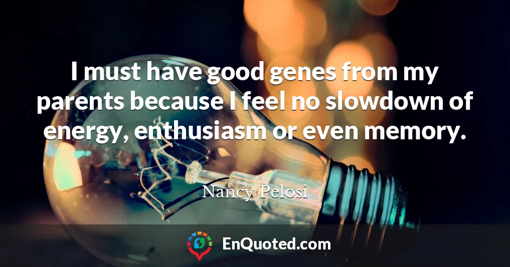 I must have good genes from my parents because I feel no slowdown of energy, enthusiasm or even memory.