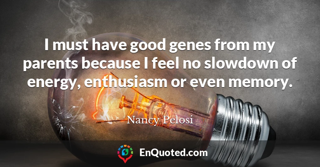 I must have good genes from my parents because I feel no slowdown of energy, enthusiasm or even memory.