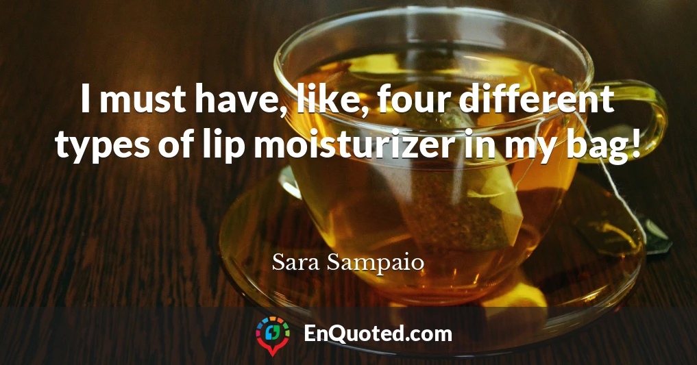 I must have, like, four different types of lip moisturizer in my bag!