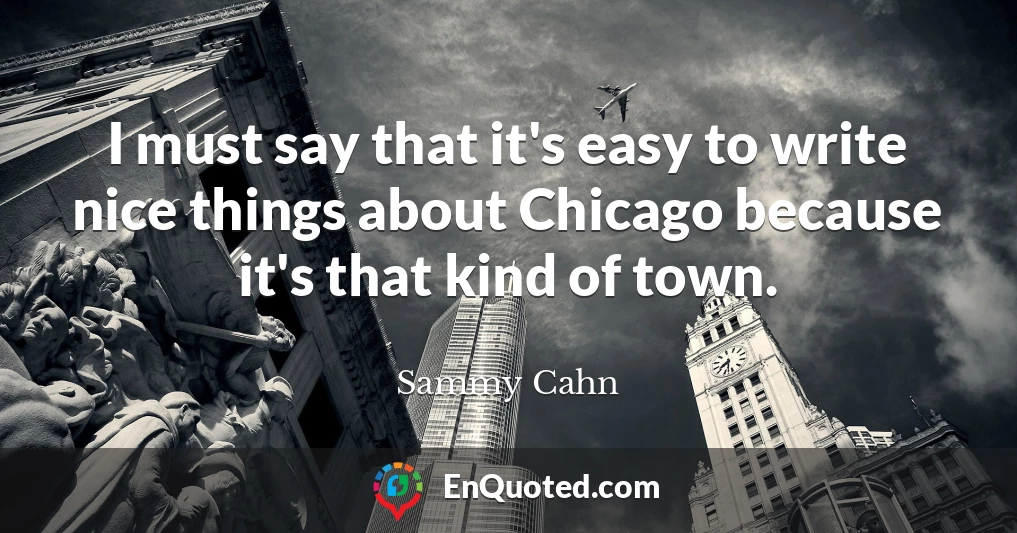 I must say that it's easy to write nice things about Chicago because it's that kind of town.