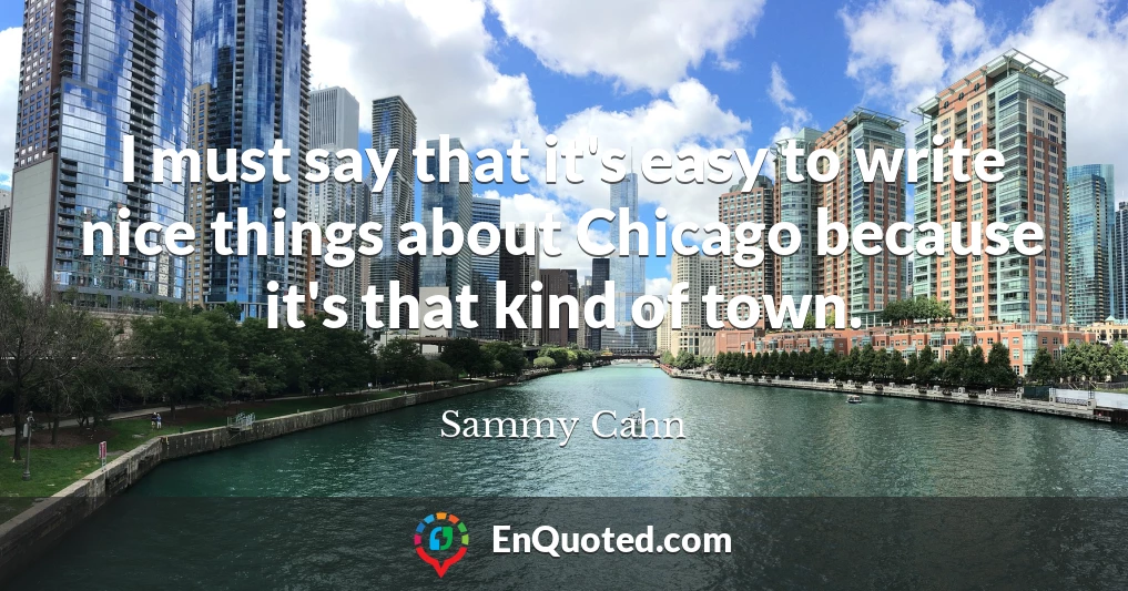 I must say that it's easy to write nice things about Chicago because it's that kind of town.