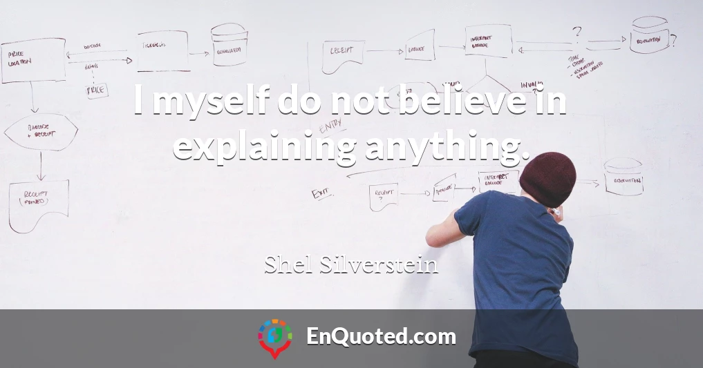I myself do not believe in explaining anything.