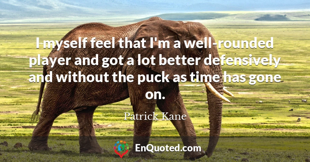 I myself feel that I'm a well-rounded player and got a lot better defensively and without the puck as time has gone on.