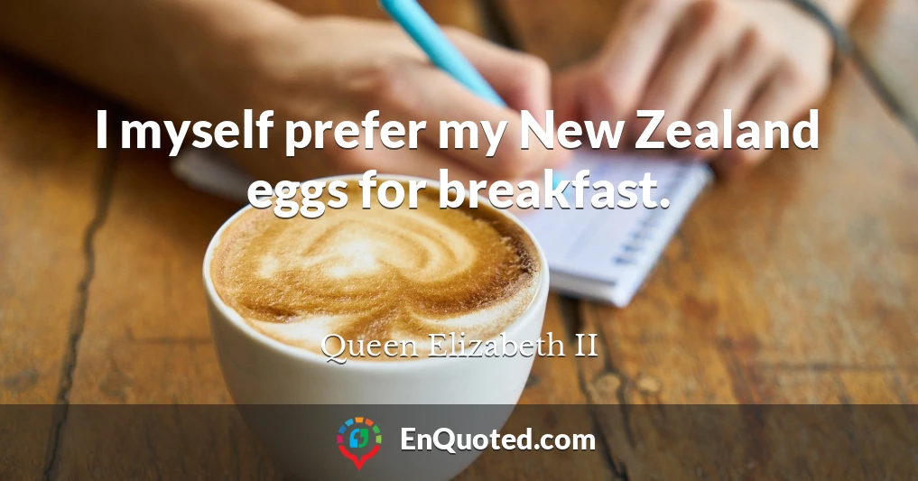 I myself prefer my New Zealand eggs for breakfast.