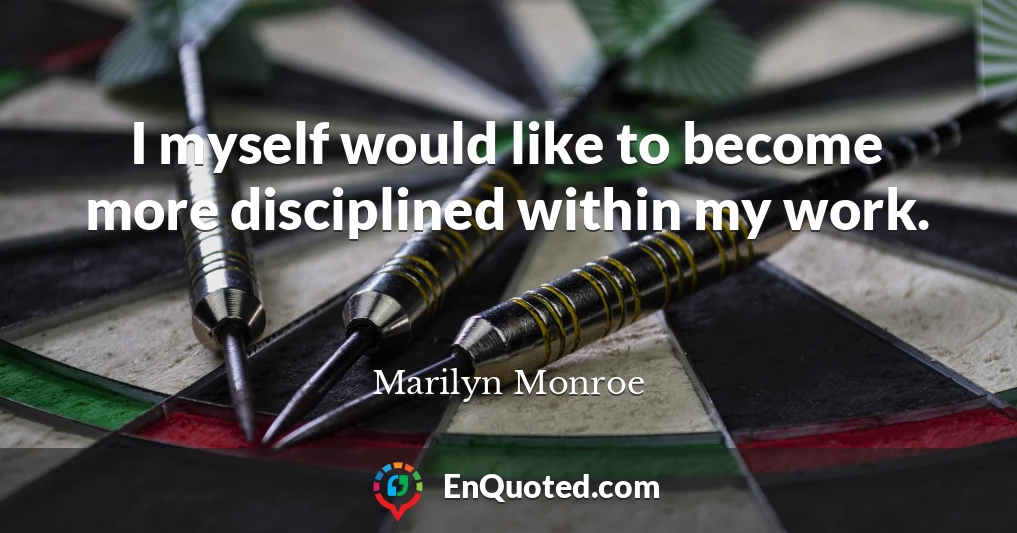 I myself would like to become more disciplined within my work.