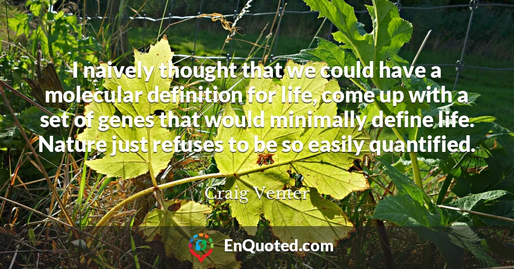 I naively thought that we could have a molecular definition for life, come up with a set of genes that would minimally define life. Nature just refuses to be so easily quantified.